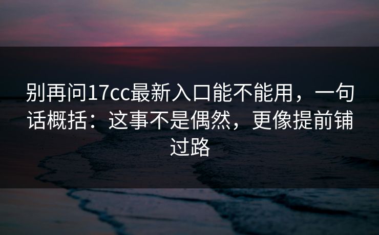别再问17cc最新入口能不能用，一句话概括：这事不是偶然，更像提前铺过路
