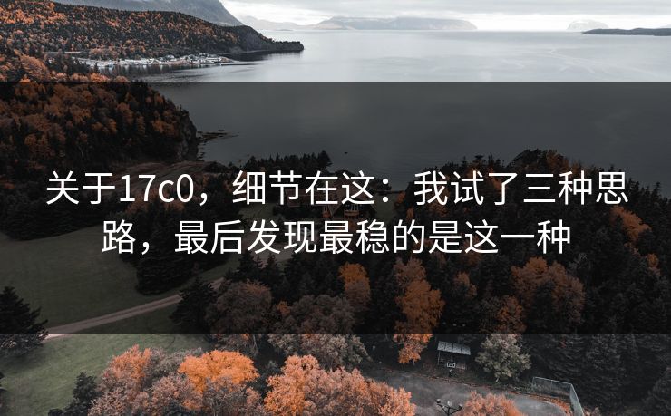 关于17c0，细节在这：我试了三种思路，最后发现最稳的是这一种