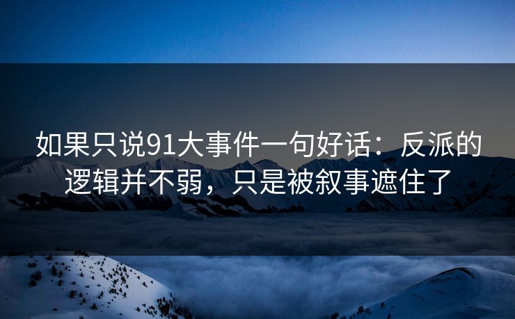 如果只说91大事件一句好话：反派的逻辑并不弱，只是被叙事遮住了