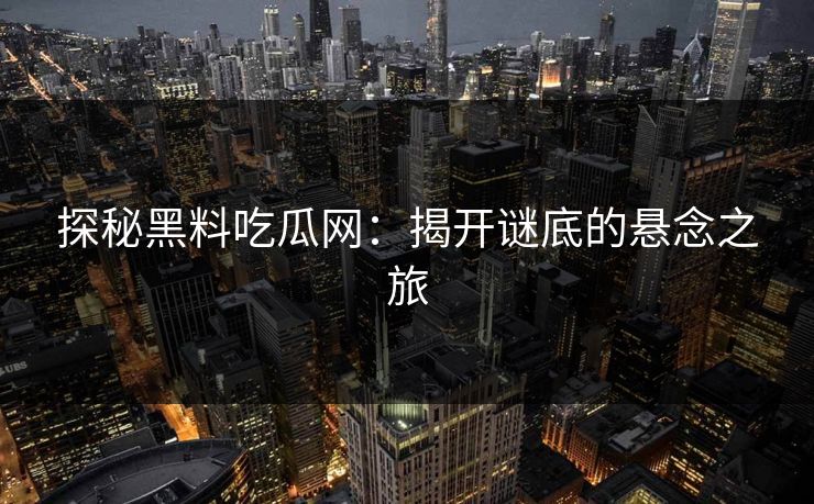 探秘黑料吃瓜网:揭开谜底的悬念之旅